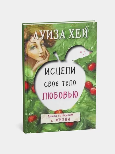 Исцели своё тело любовью, Книга со вкусом к жизни, Луиза Хей