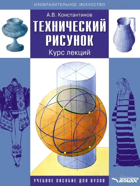 Издательство ВЛАдос Технический рисунок. Курс лекций. Учебник. Константинов А.В