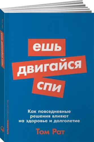 Ешь, двигайся, спи: Как повседневные решения влияют на здоровье и долголетие / Книги по саморазвитию. Научно-популярная литература / Том Рат | Рат Том