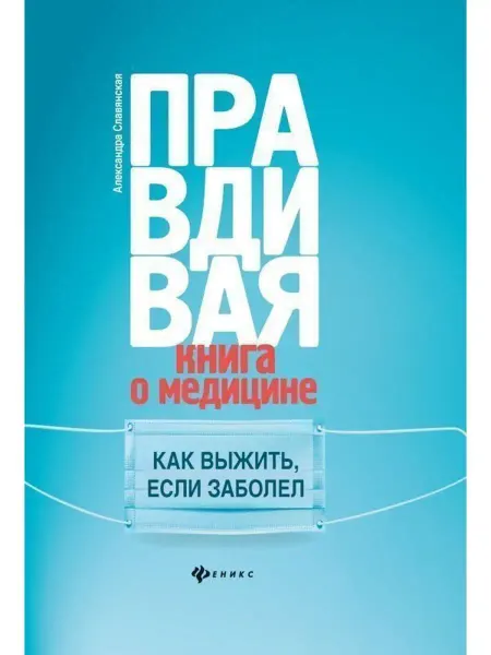 Издательство Феникс Правдивая книга о медицине. Как выжить, если заболел
