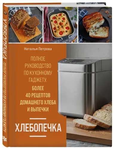 Хлебопечка. Полное руководство по кухонному гаджету. Более 40 рецептов домашнего хлеба и выпечки