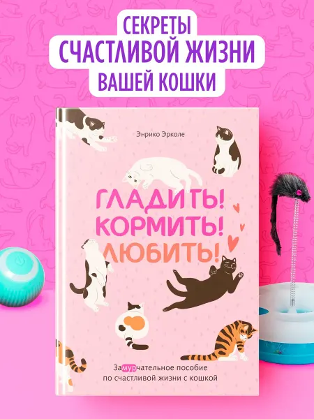 Издательство КоЛибри Гладить! Кормить! Любить!Пособие по счастливой жизни с котом