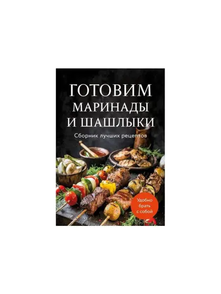Эксмо Кулинарная книга Готовим маринады и шашлыки. Сборник