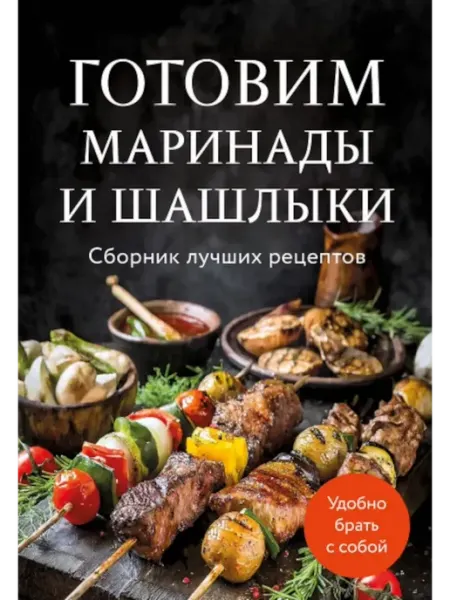 ХлебСоль/Эксмо Готовим маринады и шашлыки. Сборник лучших рецептов