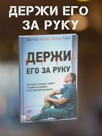 Держи его за руку. Истории о жизни, смерти и праве на ошибку в экстренной медицине. Ф Грин