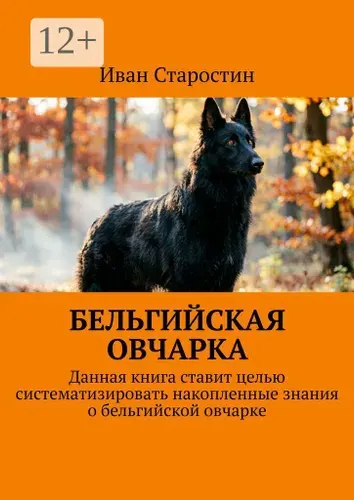 Бельгийская овчарка. Данная книга ставит целью систематизировать накопленные знания о бельгийской овчарке | Старостин Иван