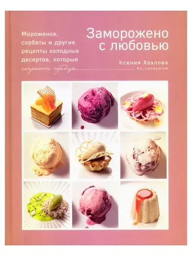 Книга "Заморожено с любовью. Мороженое, сорбеты и другие рецепты холодных десертов." | Хохлова Ксения