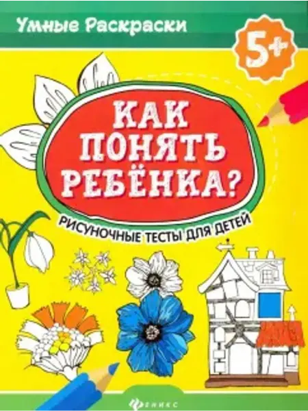 Феникс Как понять ребенка? Рисуночные тесты для детей