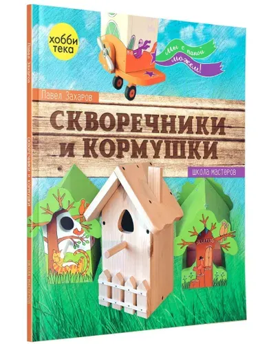 Скворечники и кормушки своими руками. Книга по рукоделию и творчеству | Захаров Павел