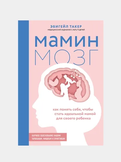Мамин мозг. Как понять себя, чтобы стать идеальной мамой для своего ребёнка, Эбигейл Такер