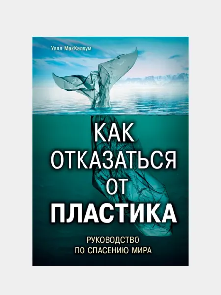 Как отказаться от пластика: руководство по спасению мира, Уилл МакКаллум