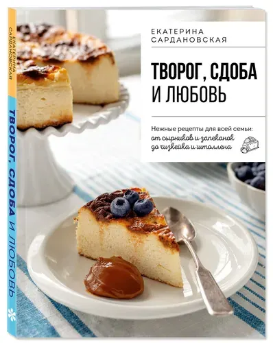 Творог, сдоба и любовь. Нежные рецепты для всей семьи: от сырников и запеканок до чизкейка и штоллена | Сардановская Екатерина Александровна