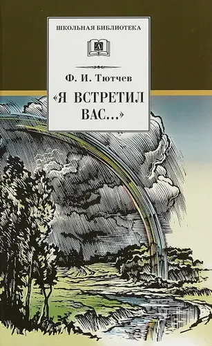 Тютчев. Я встретил Вас... Избранные стихотворения и биографический очерк о жизни и творчестве поэта. Школьная библиотека. Книга для детей | Тютчев Федор Иванович