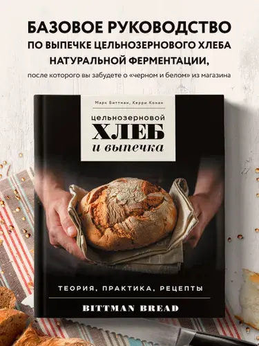 Цельнозерновой хлеб и выпечка. Теория, практика, рецепты | Биттман Марк, Конан Керри
