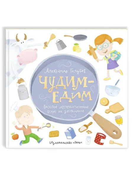 Издательство Речь Чудим-едим. Детская поваренная книга. Голубев Александр