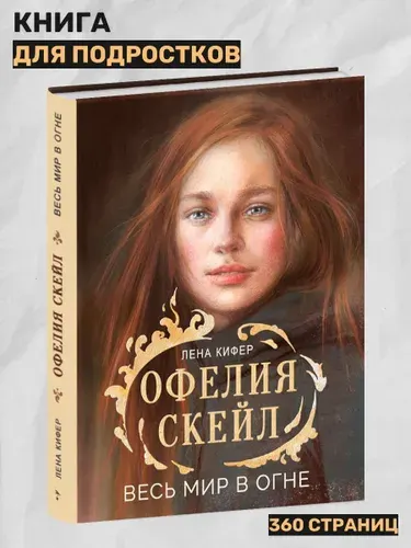 Х_ Офелия Скейл. Весь мир в огне. Книга для подростков | Кифер Луис