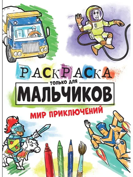 Проф-Пресс РАСКРАСКА ТОЛЬКО ДЛЯ МАЛЬЧИКОВ. МИР ПРИКЛЮЧЕНИЙ