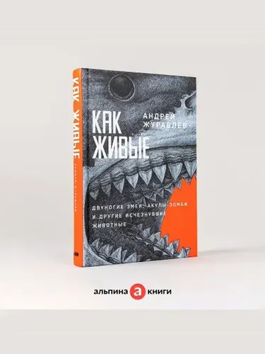 Андрей Журавлев. Как живые: Двуногие змеи, акулы-зомби и другие исчезнувшие животные