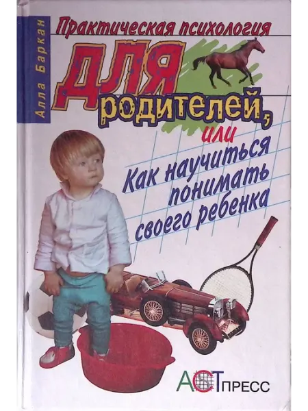 АСТ-Пресс Практическая психология для родителей, или Как научиться