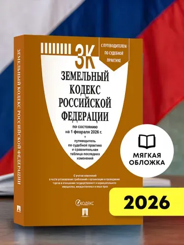 Земельный кодекс РФ по сост. на 1.02.2026 с таблицей изменений и с путеводителем по судебной практике.