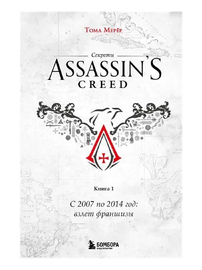 Эксмо Секреты Assassin's Creed. Книга 1. С 2007 по 2014 год взлет