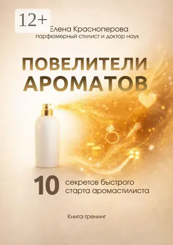 Повелители ароматов. 10 секретов быстрого старта аромастилиста. Книга-тренинг | Красноперова Елена