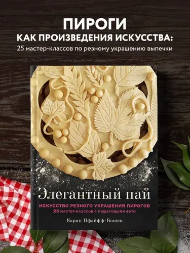Элегантный пай. Искусство резного украшения пирогов. 25 мастер-классов с пошаговыми фото | Пфайфф-Бошек Карин