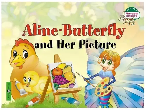 Aline-Butterfly and Her Picture. Бабочка Алина и ее картина. Книга для детей на английском языке / Читаем вместе English
