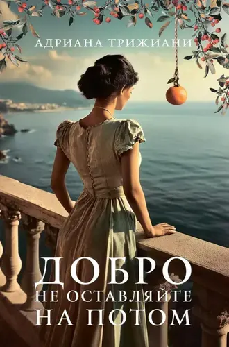 Добро не оставляйте на потом. роман | Трижиани Адриана