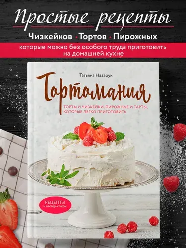 Тортомания. Торты и пирожные, чизкейки и тарты, которые легко приготовить | Назарук Татьяна Владимировна