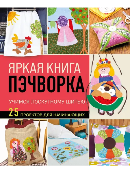 Книжный Дворик Яркая книга пэчворка. Учимся лоскутному шитью. 25 проектов