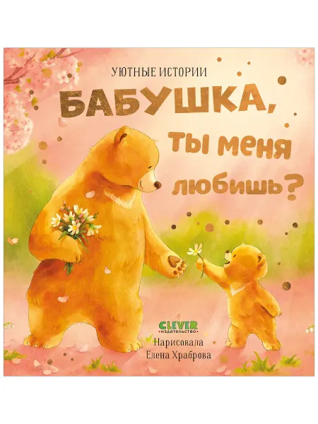 Издательство CLEVER Бабушка, ты меня любишь? Добрые сказки для детей 2-5 лет