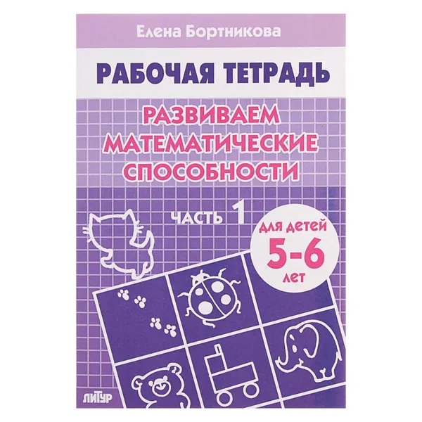 Рабочая тетрадь для детей 5-6 лет Развиваем математические способности , часть 1, Бортникова Е.