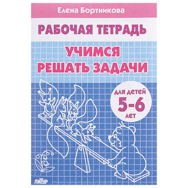 Рабочая тетрадь для детей 5-6 лет Учимся решать задачи , Бортникова Е.