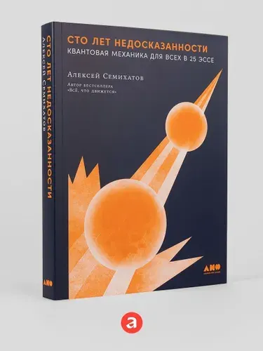 Сто лет недосказанности: Квантовая механика для всех в 25 эссе | Семихатов Алексей Михайлович