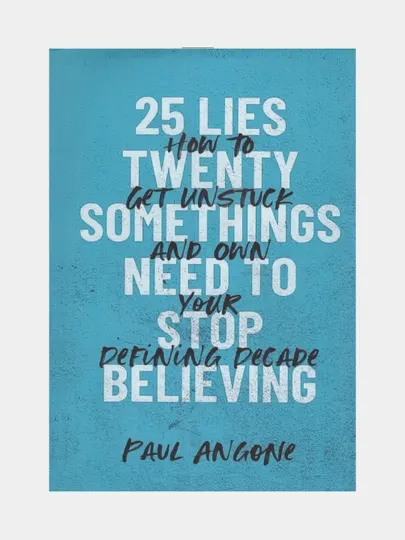 25 lies twenty somethings need to stop believing. Paul Angone (Книга на английском языке)