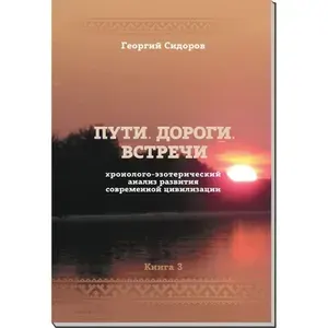 Пути. Дороги. Встречи. Книга 3. Хронолого-эзотерический анализ развития современной цивилизации | Сидоров Георгий Алексеевич