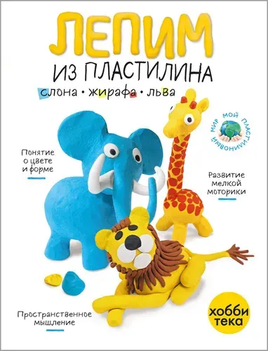 Лепим из пластилина. Слон, жираф, лев. Книга для малышей от 3 лет