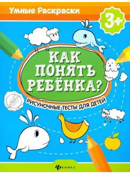 Феникс Как понять ребенка? Рисуночные тесты для детей 3+