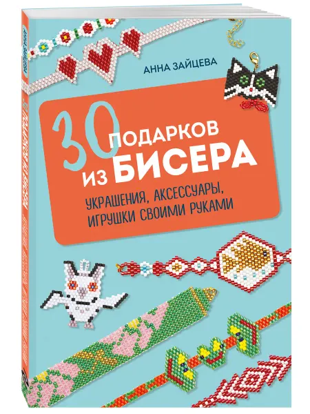 Эксмо 30 подарков из бисера. Украшения, аксессуары, игрушки своими