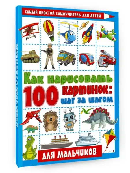 АСТ Издательство Как нарисовать 100 картинок для мальчиков шаг за шагом