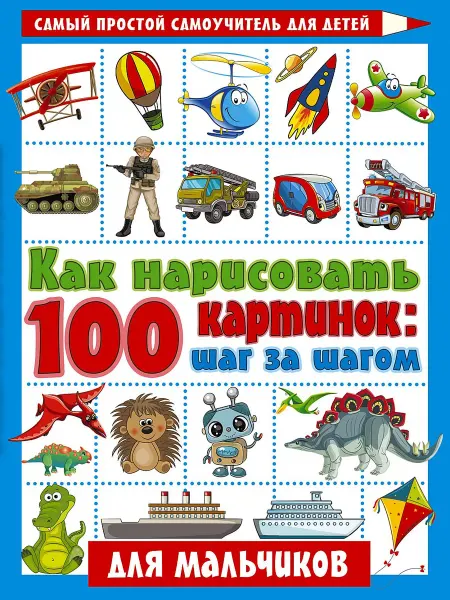 Малыш Как нарисовать. 100 картинок для мальчиков. Шаг за шагом