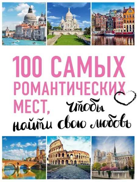 Эксмо 100 самых романтических мест мира, чтобы найти свою любовь