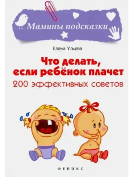 Феникс Что делать, если ребенок плачет. 200 эффективных советов