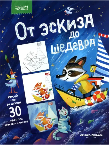 Издательство Феникс-Премьер От эскиза до шедевра 30 простых мастер-классов