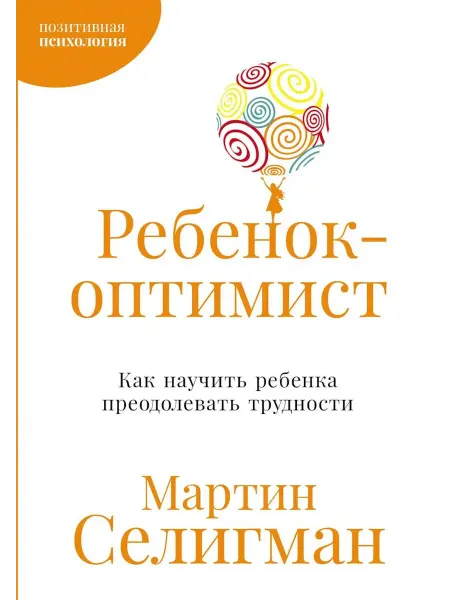 Альпина Паблишер Ребенок-оптимист Как научить ребенка преодолевать трудности