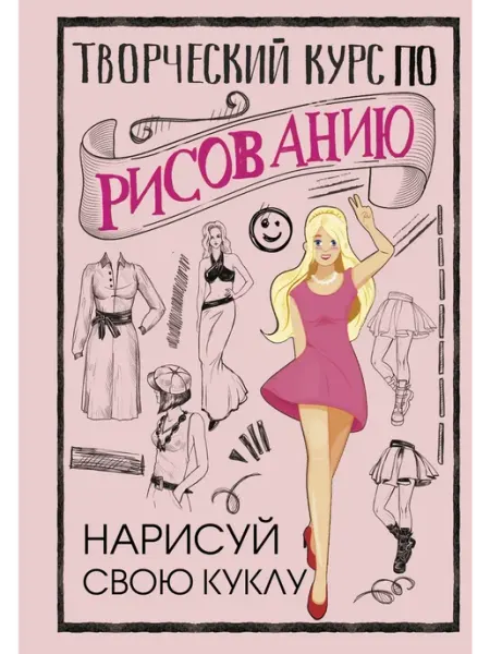 АСТ Творческий курс по рисованию. Нарисуй свою куклу