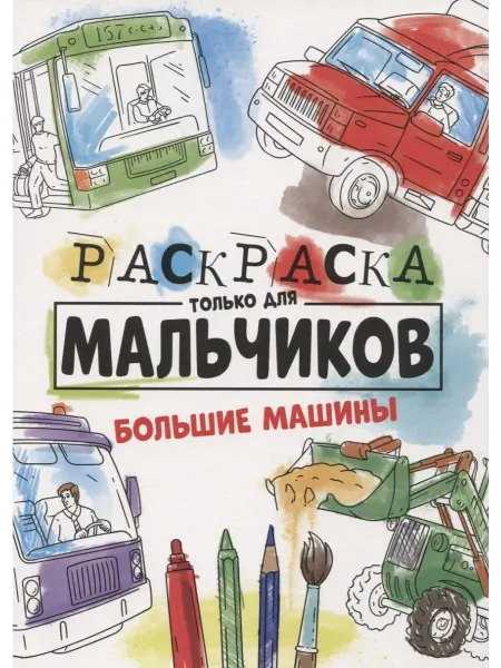 Книжный Дворик РАСКРАСКА ТОЛЬКО ДЛЯ МАЛЬЧИКОВ. БОЛЬШИЕ МАШИНЫ