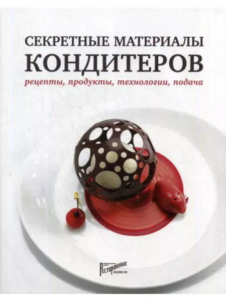 Ресторанные ведомости Секретные материалы кондитеров. Рецепты, продукты, техно