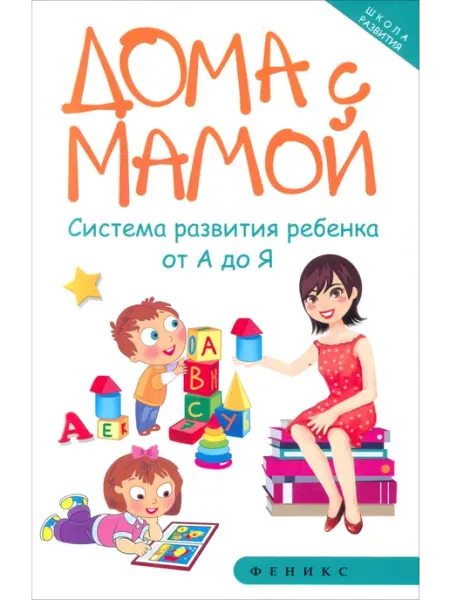Феникс Дома с мамой. Система развития ребенка от А до Я